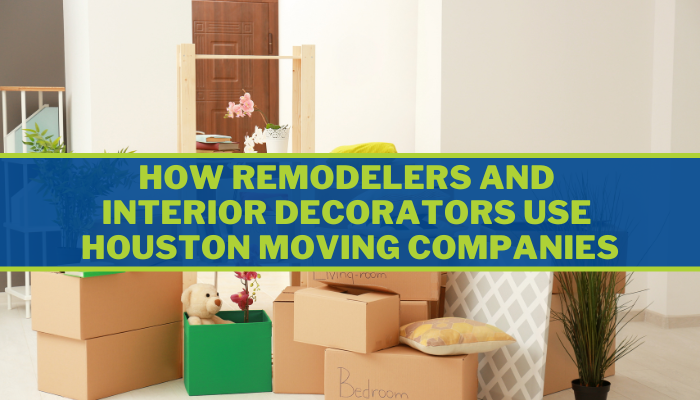 How Remodelers and Interior Decorators Use Houston Moving Companies